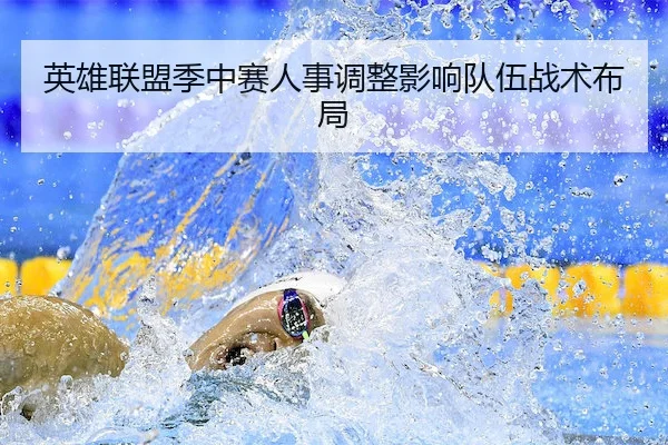英雄联盟季中赛人事调整影响队伍战术布局
